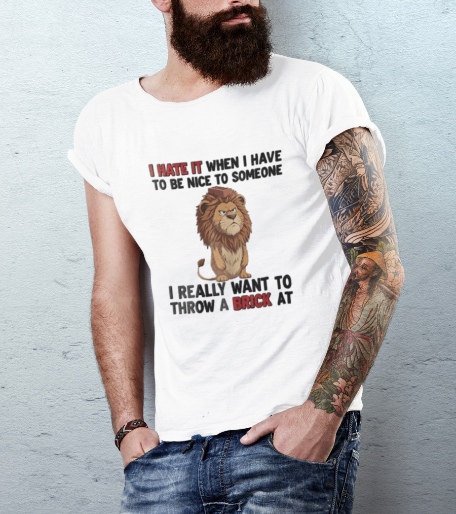 I Hate It When I Have To Be Nice To Someone I Really Want To Throw A Brick At Lion T-Shirt