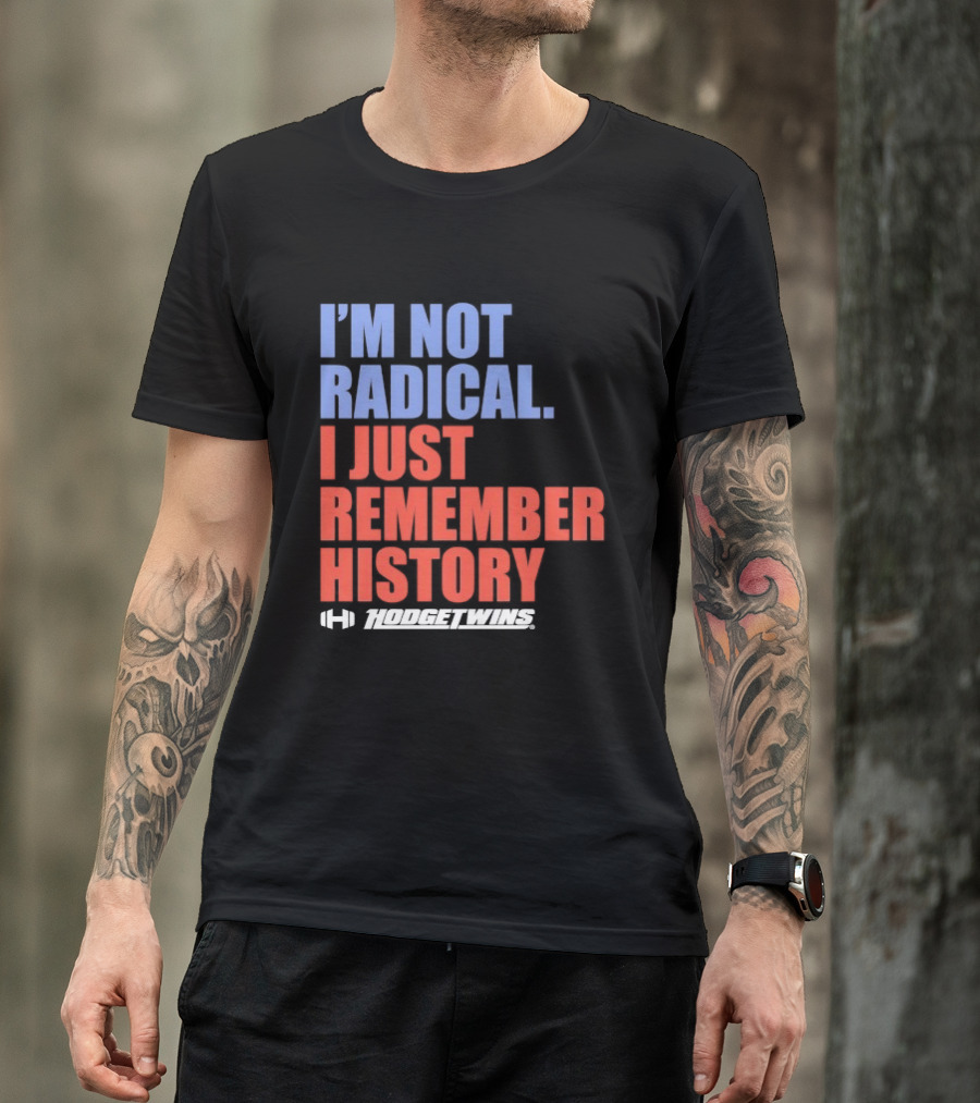 I'm Not Radical I Just Remember History Hodgetwins T-Shirt