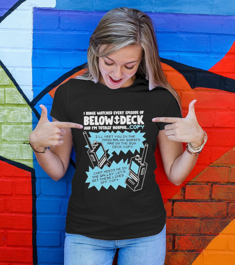I Binge Ed Every Episode Of Below Deck And I'm Totally Normal Copy Radio Humor T-Shirt