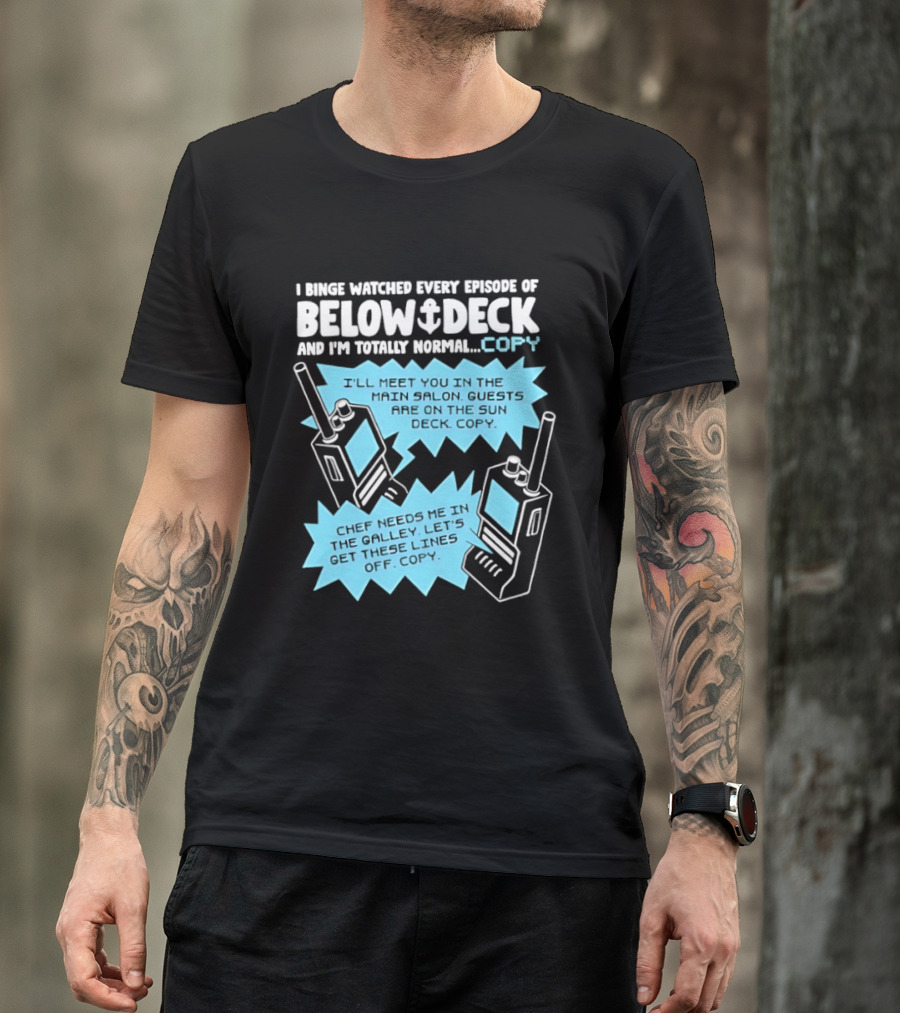 I Binge Ed Every Episode Of Below Deck And I'm Totally Normal Copy Radio Humor T-Shirt