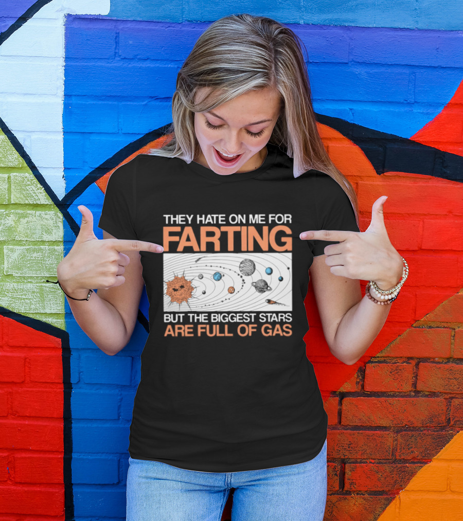 They Hate On Me For Farting Biggest Stars Are Full Of Gas T-Shirt
