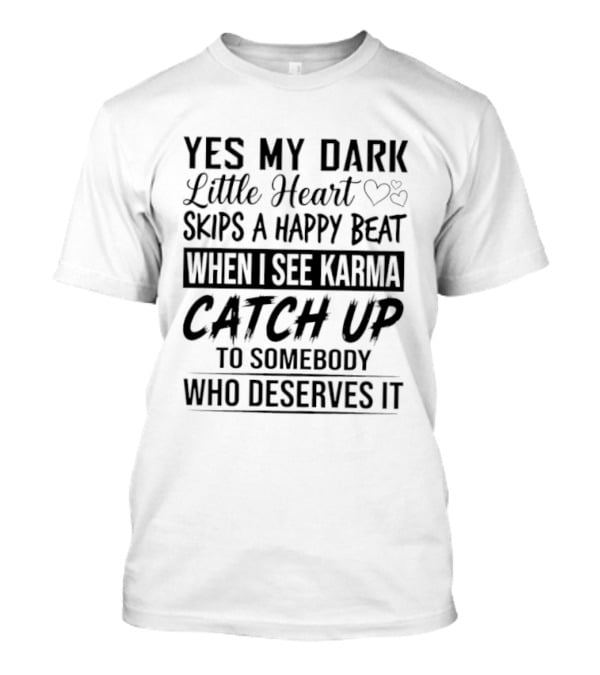 Yes My Dark Little Heart Skips A Happy Beat When I See Karma Catch Up To Somebody Who Deserves It T-Shirt