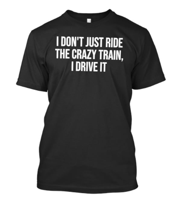 I Don't Just Ride The Crazy Train I Drive It T-Shirt