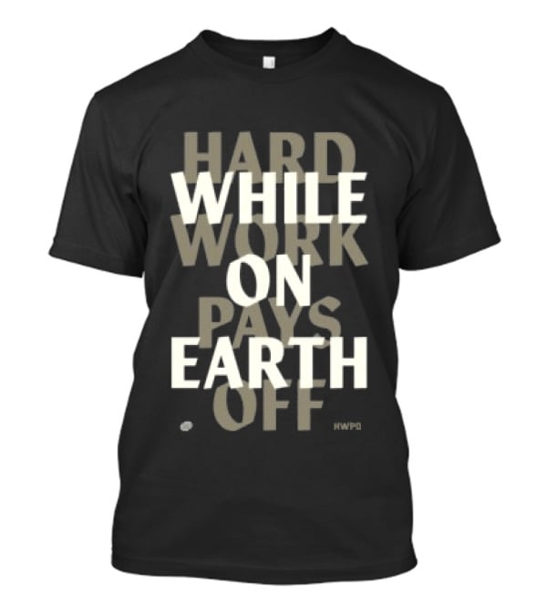 Hard Work While On Earth Pays Off T-Shirt