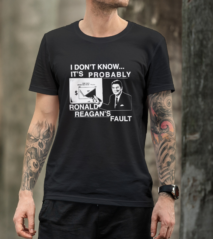 I Don't Know It's Probably Ronald Reagan's Fault Political Humor T-Shirt