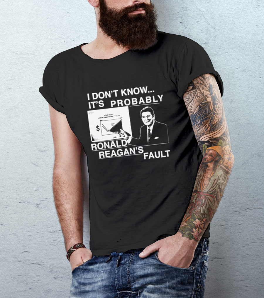 I Don't Know It's Probably Ronald Reagan's Fault Political Humor T-Shirt