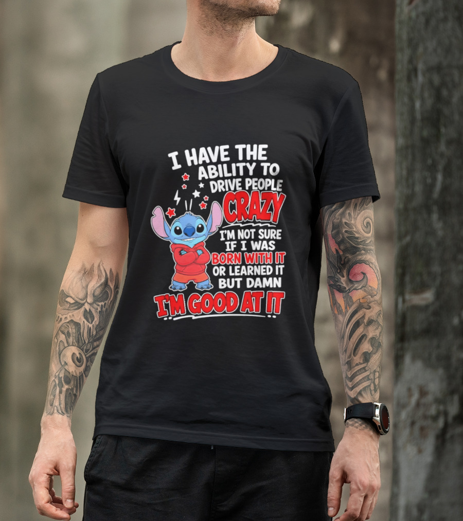 Stitch I Have The Ability To Drive People Crazy I'm Not Sure If I Was Born With It But Damn I'm Good At It T-Shirt