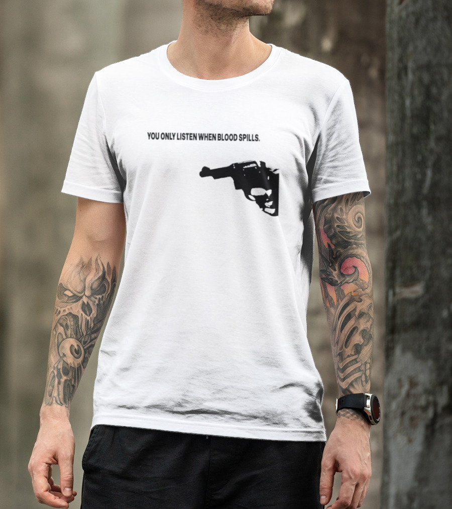You Only Listen When Blood Spills Gun Protest Message T-Shirt