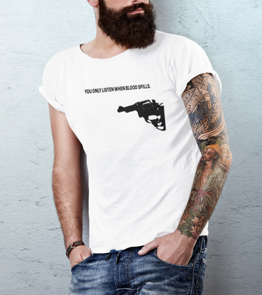 You Only Listen When Blood Spills Gun Protest Message T-Shirt