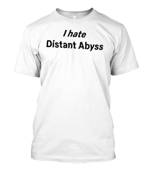 I Hate Distant Abyss T-Shirt