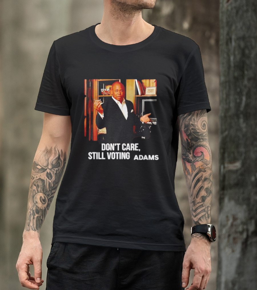 Eric Adams Don't Care Still Voting Adams T-Shirt