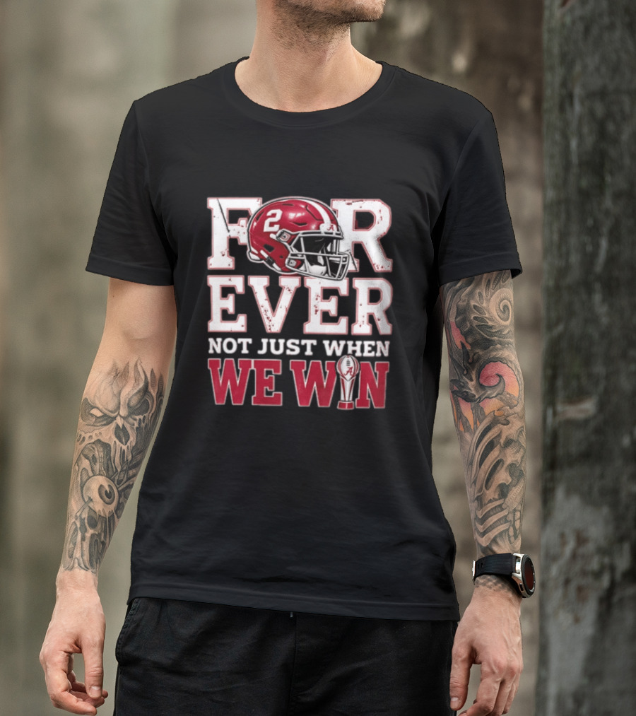 For Ever Not Just When We Win Alabama Crimson Tide NCAA Football 2 Helmet Trophy T-Shirt