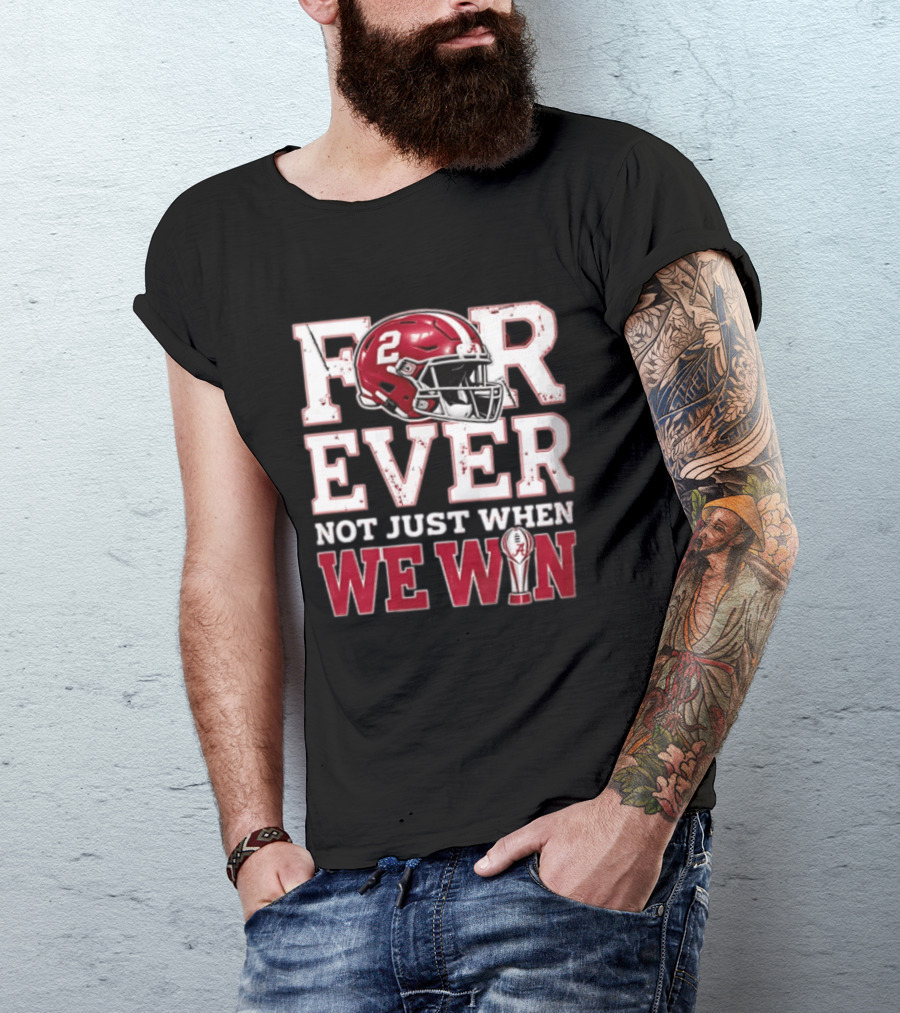 For Ever Not Just When We Win Alabama Crimson Tide NCAA Football 2 Helmet Trophy T-Shirt