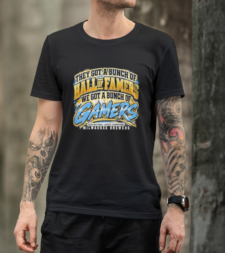 They Got A Bunch Of Hall Of Famers We Got A Bunch Of Gamers Milwaukee Brewers T-Shirt