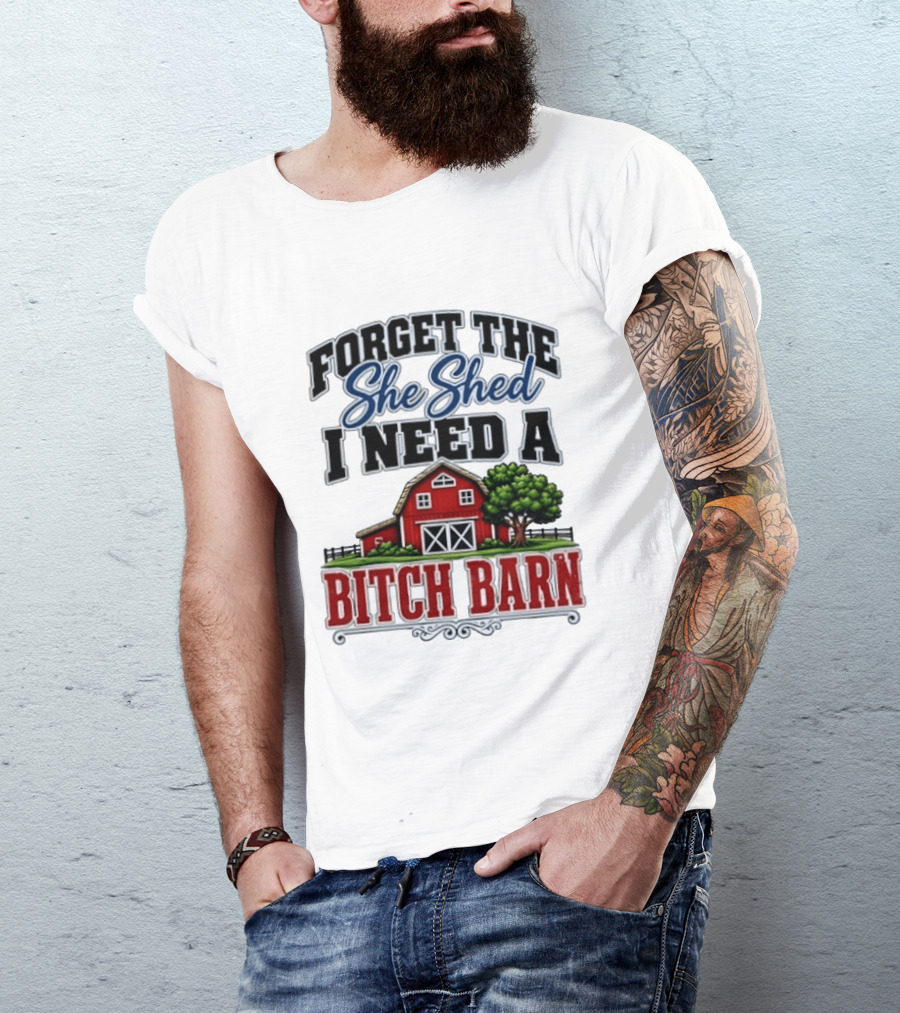 Forget The She Shed I Need A Bitch Barn Rustic Farmhouse T-Shirt