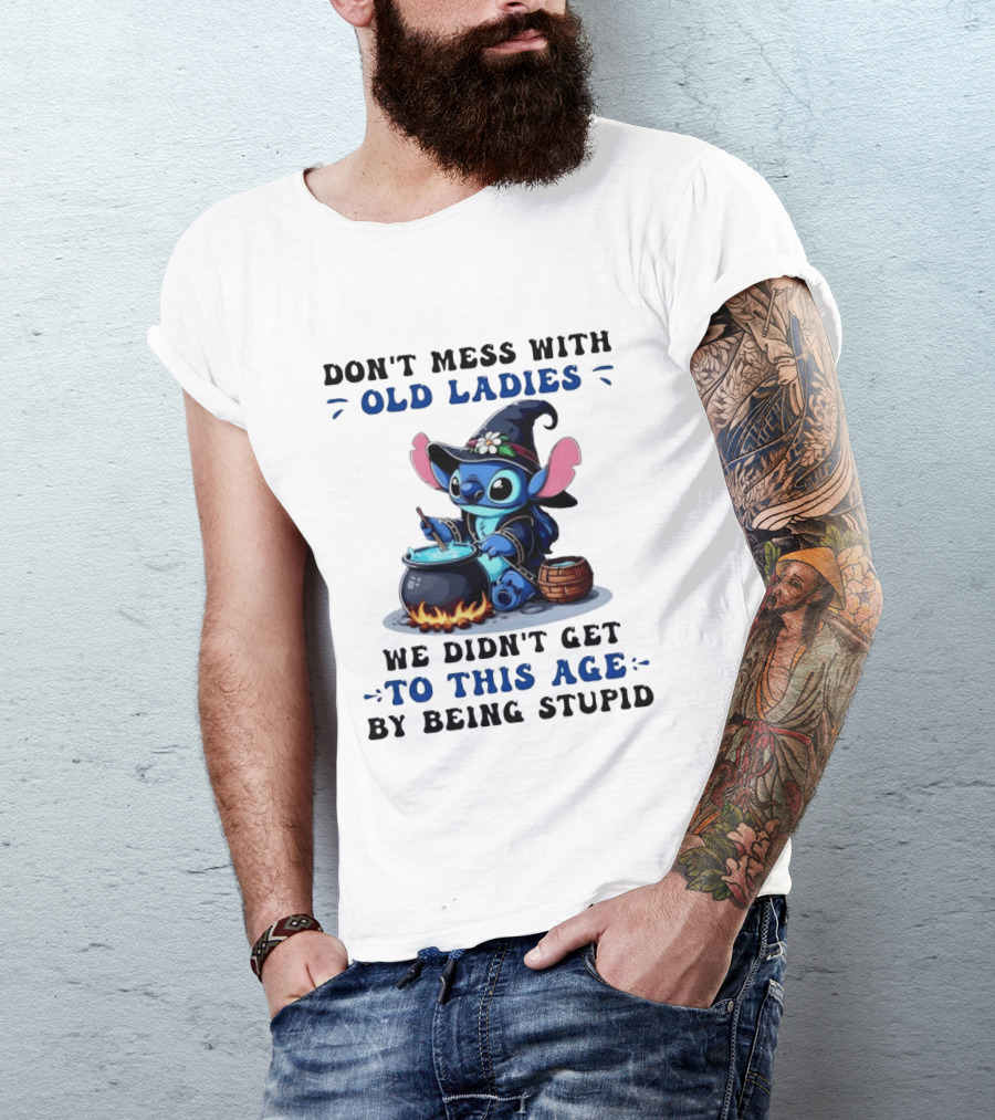 Don't Mess With Old Ladies Stitch Witch We Didn't Get To This Age By Being Stupid T-Shirt
