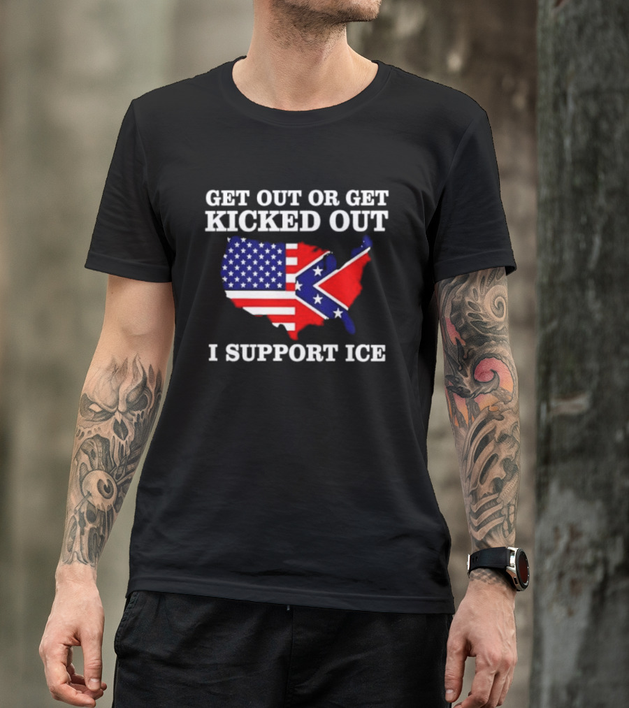 Get Out Or Get Kicked Out I Support ICE Map With American And Confederate Flag T-Shirt