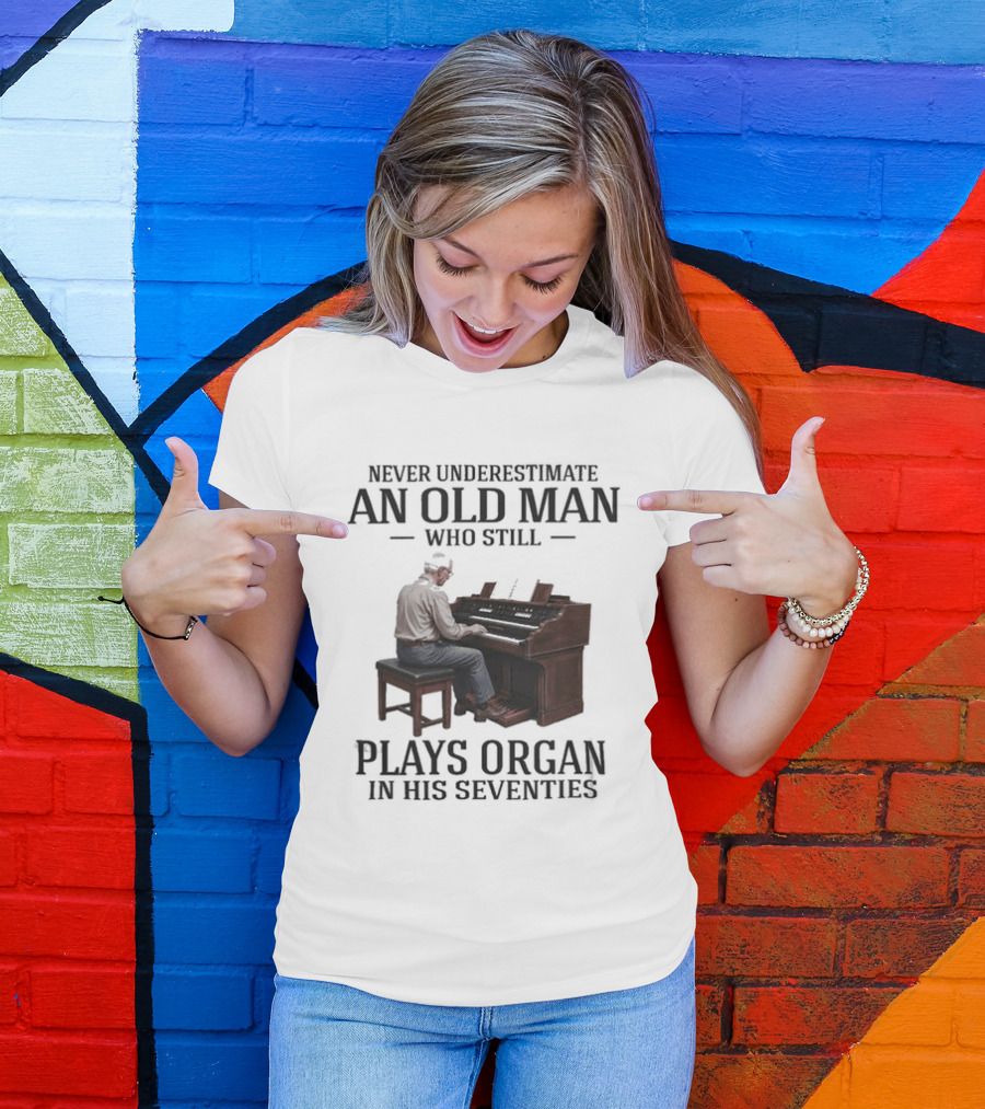 Never Underestimate An Old Man Who Still Plays Organ In His Seventies T-Shirt