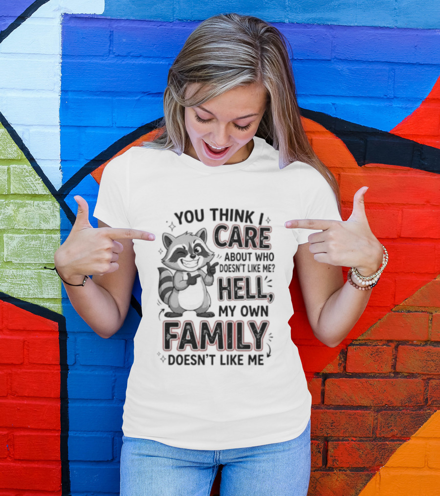 You Think I Care Hell My Own Family Doesn't Like Me Raccoon T-Shirt