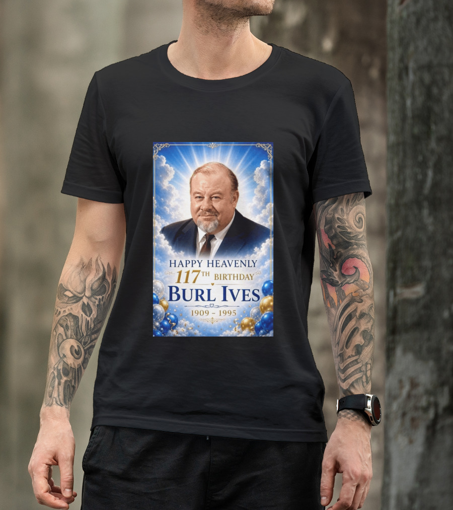 Happy 117th Birthday Burl Ives 1909 1995 Celebration With Heavenly T-Shirt