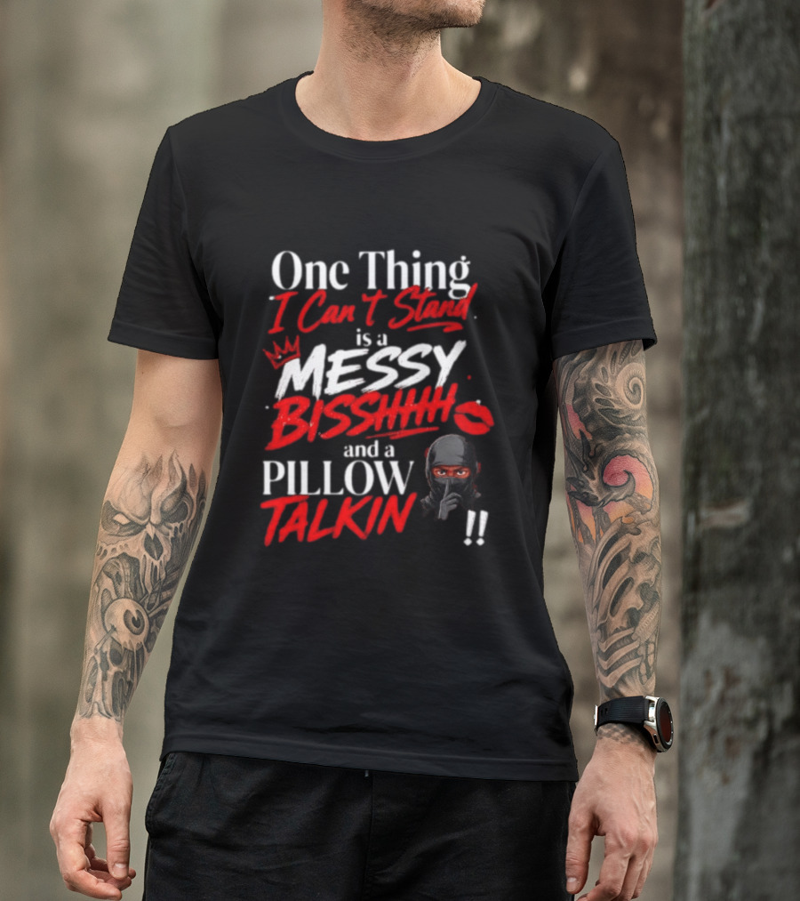 One Thing I Can't Stand Is A Messy Bisshhh And A Pillow Talkin Ninja T-Shirt