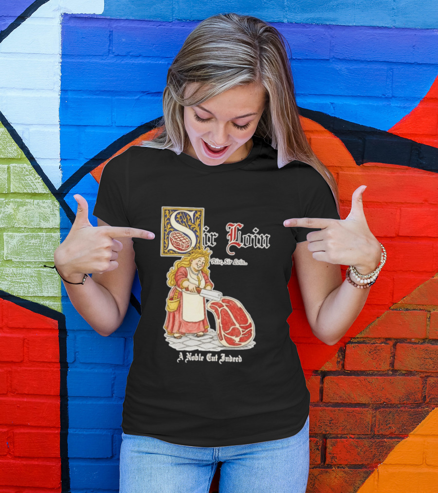 Sir Loin A Noble Cut Indeed Rise Sir Loin Medieval Meat Butcher Pun Humor T-Shirt