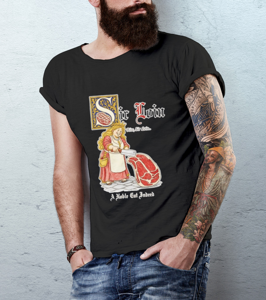 Sir Loin A Noble Cut Indeed Rise Sir Loin Medieval Meat Butcher Pun Humor T-Shirt