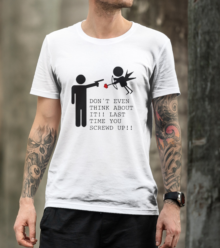 DON'T EVEN THINK ABOUT IT LAST TIME YOU SCREWED UP Cupid Stick Figure T-Shirt