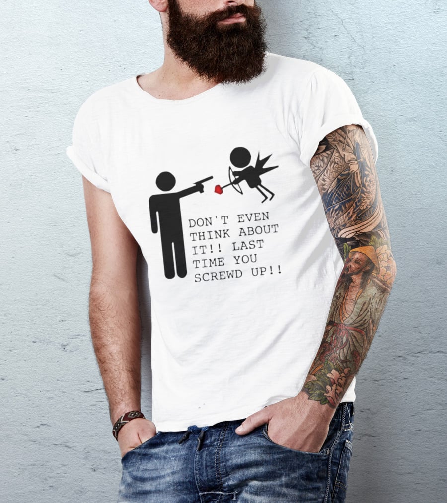 DON'T EVEN THINK ABOUT IT LAST TIME YOU SCREWED UP Cupid Stick Figure T-Shirt