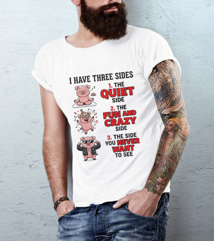 Pig I Have Three Sides Quiet Fun Crazy Never Want To See T-Shirt