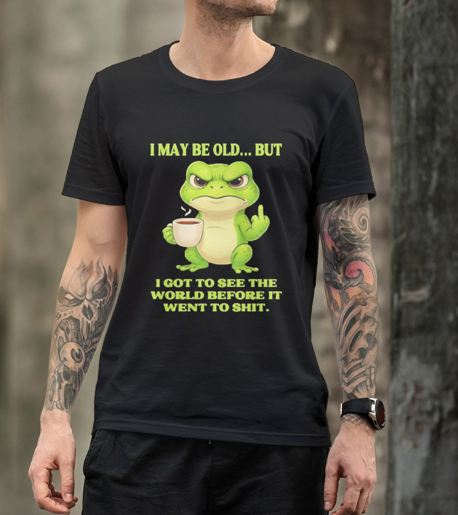 Grumpy Toad Drinking Coffee I May Be Old But Got To See The World Before It Went To Shit T-Shirt