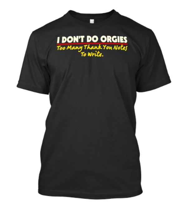 I Don't Do Orgies Too Many Thank You Notes To Write T-Shirt