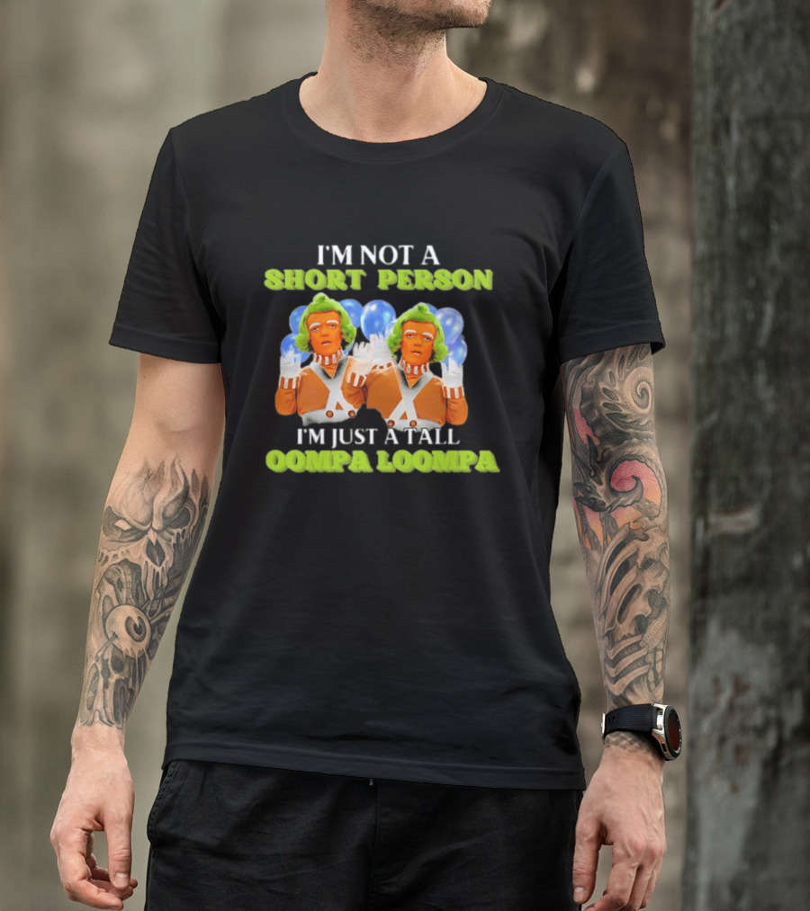 I'm Not A Short Person I'm Just A Tall Oompa Loompa T-Shirt