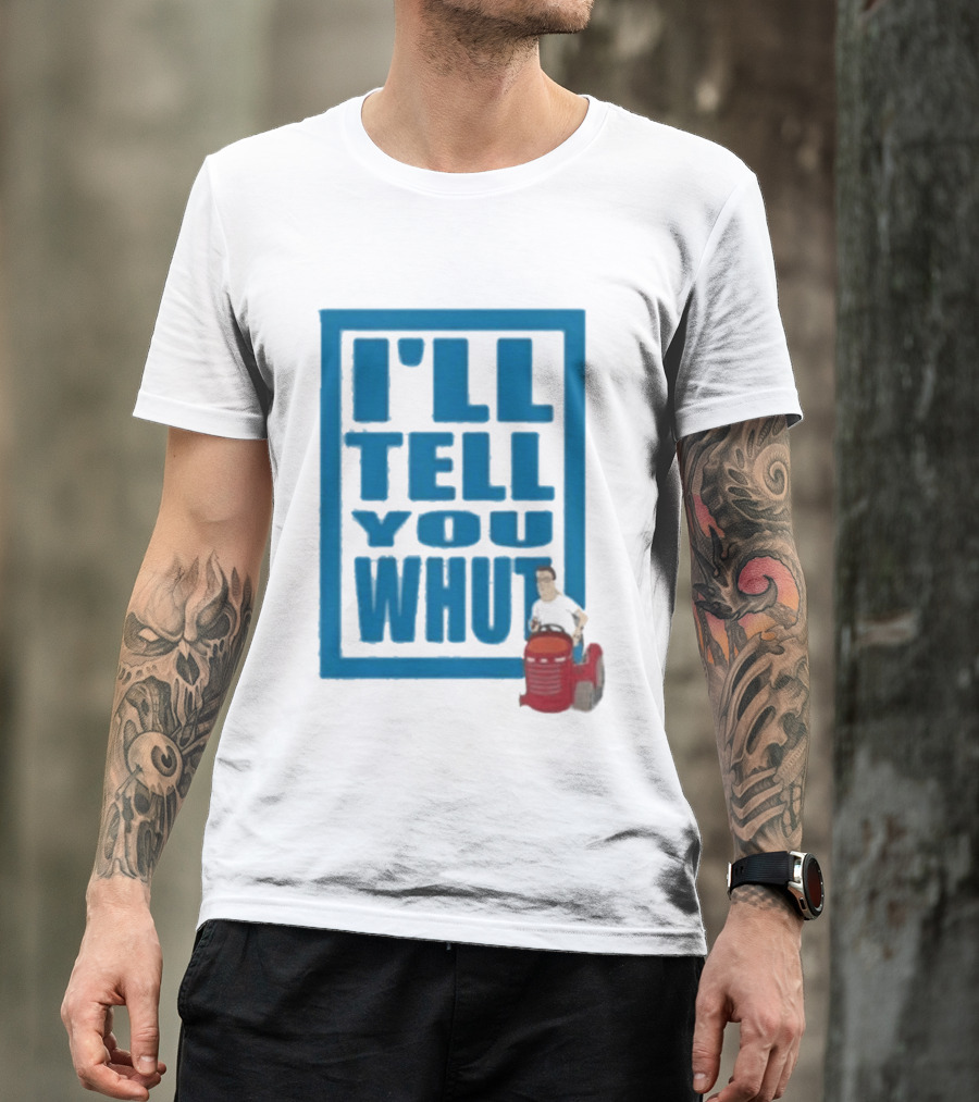I'll Tell You Whut King Of The Hill Mower Moment T-Shirt