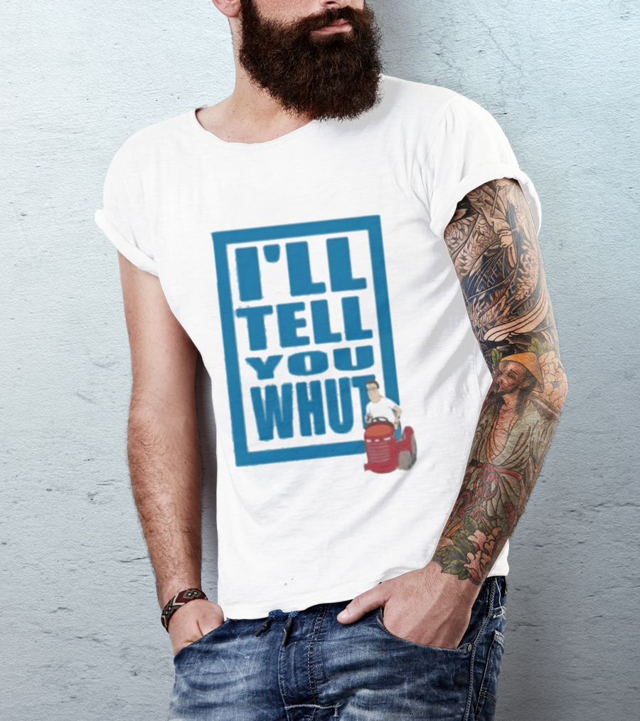 I'll Tell You Whut King Of The Hill Mower Moment T-Shirt