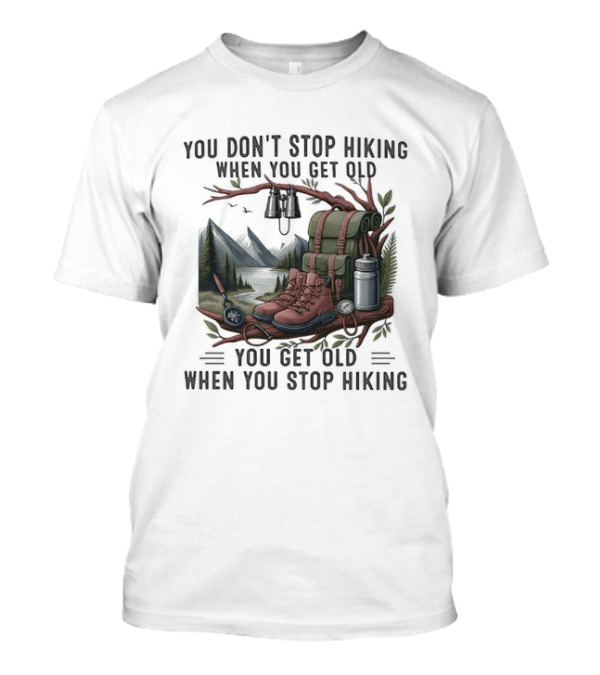 You Don't Stop Hiking When You Get Old You Get Old When You Stop Hiking Camping Backpack Boots Tent T-Shirt