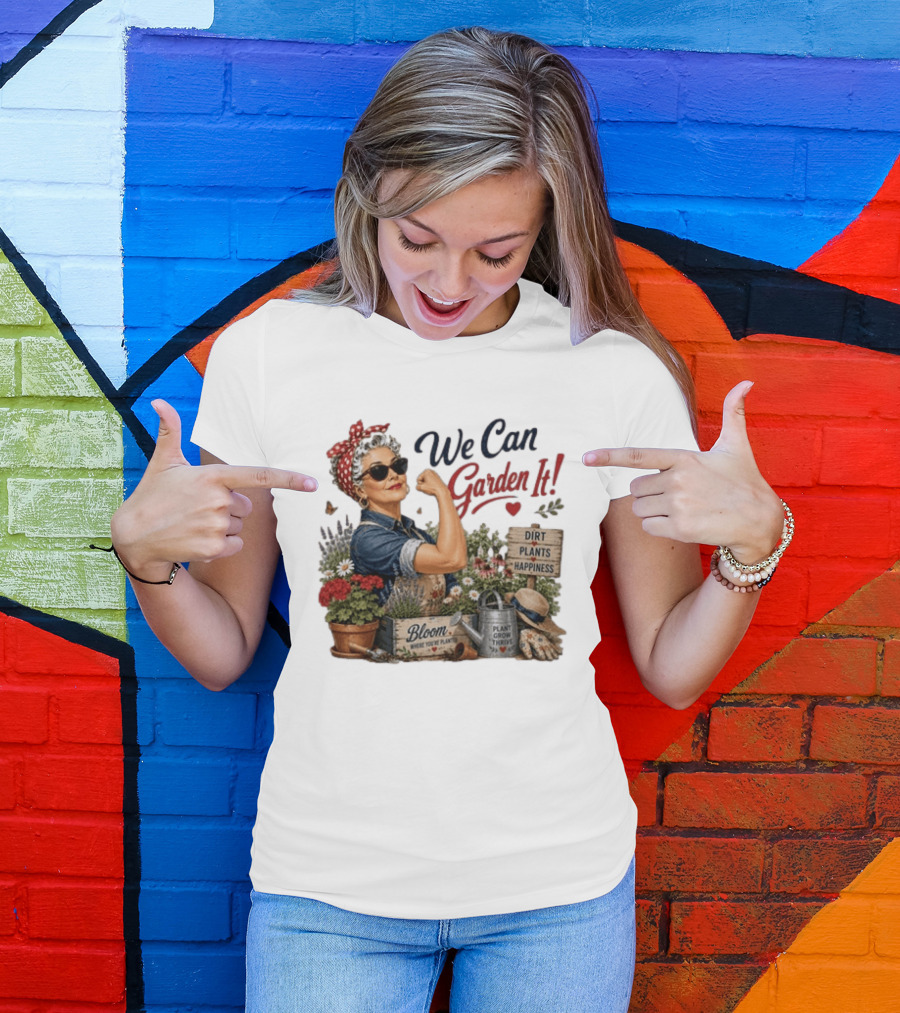 We Can Garden It Dirt Plants Happiness Bloom Where You're Planted Plant Grow Thrive T-Shirt