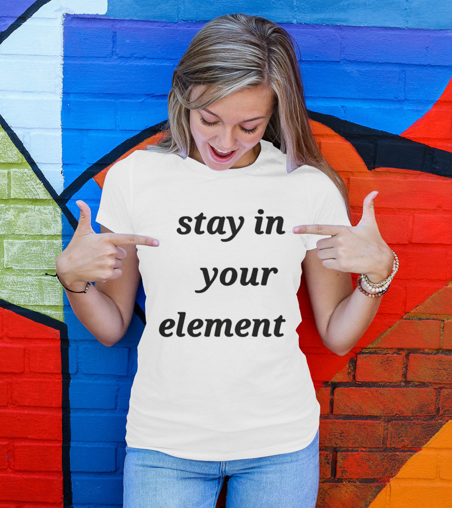 Stay In Your Element Motivational Message T-Shirt