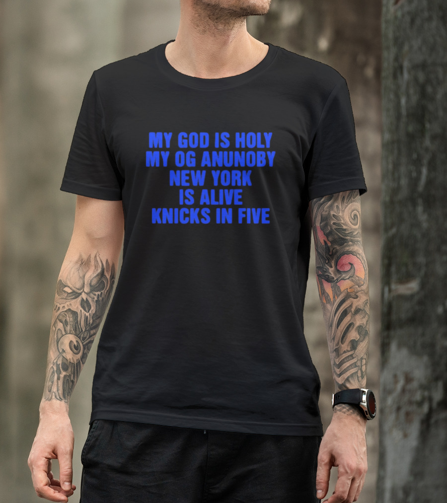 My God Is Holy Og Anunoby New York Is Alive Knicks In Five T-Shirt