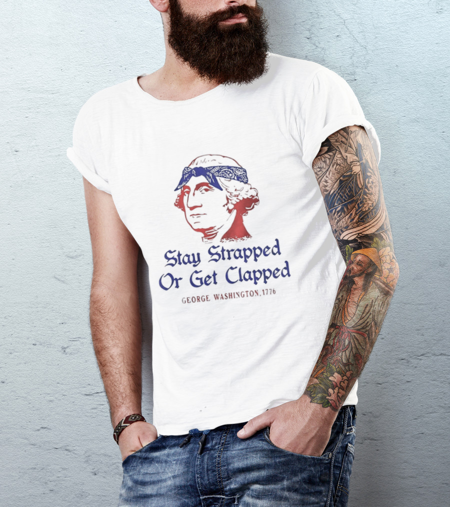 George Washington Stay Strapped Or Get Clapped 1776 Patriotic Humor T-Shirt