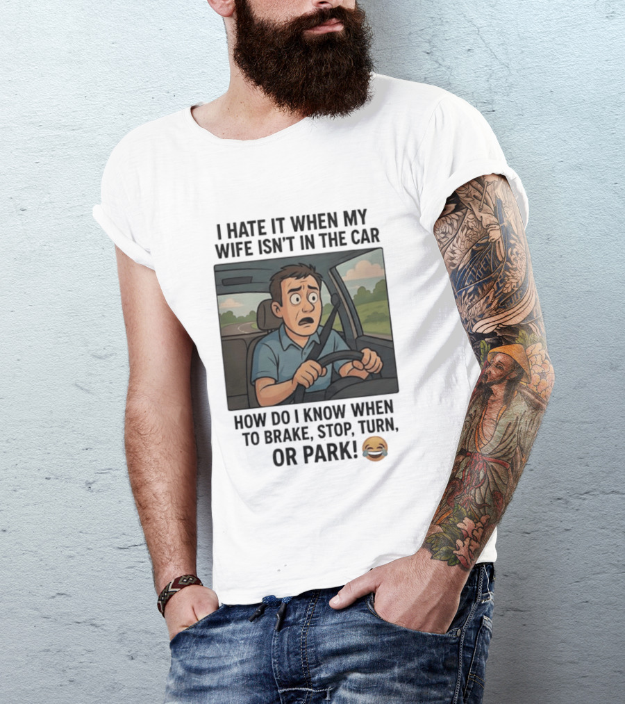 I Hate It When My Wife Isn't In The Car How Do I Know When To Brake Stop Turn Or Park Funny Driving Meme T-Shirt