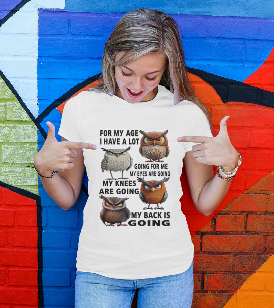For My Age I Have A Lot Going For Me My Eyes My Knees My Back Owls T-Shirt