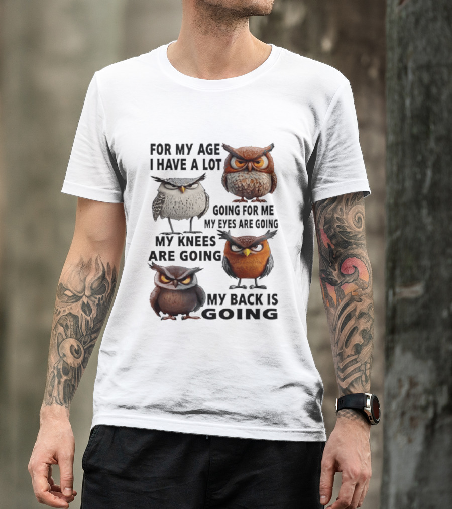 For My Age I Have A Lot Going For Me My Eyes My Knees My Back Owls T-Shirt