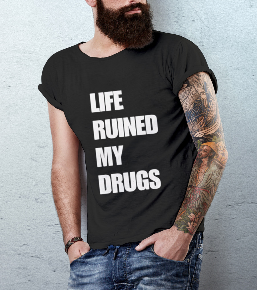 Life Ruined My Drugs T-Shirt