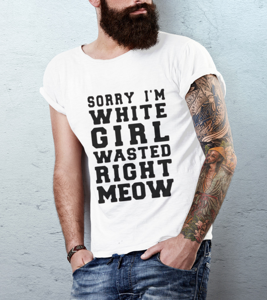 Sorry I'm White Girl Wasted Right Meow T-Shirt