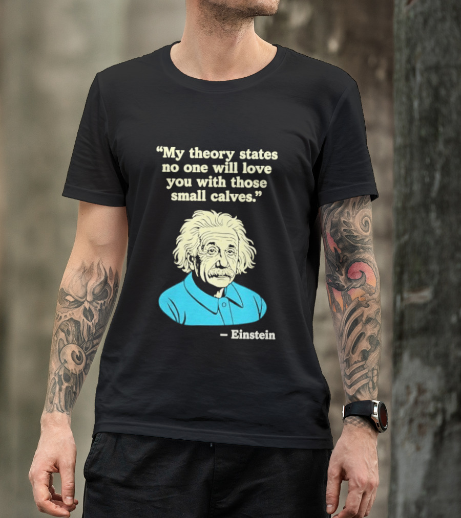 Albert Einstein My Theory States No One Will Love You With Those Small Calves T-Shirt