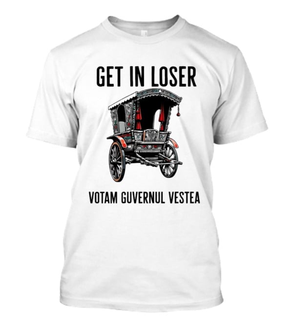 Get In Loser Votam Guvernul Vestea Carriage T-Shirt