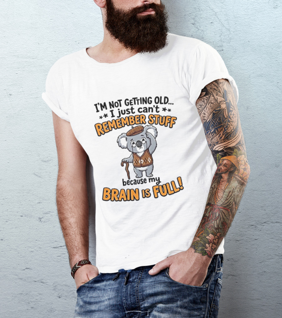 I'm Not Getting Old I Just Can't Remember Stuff Because My Brain Is Full Koala T-Shirt