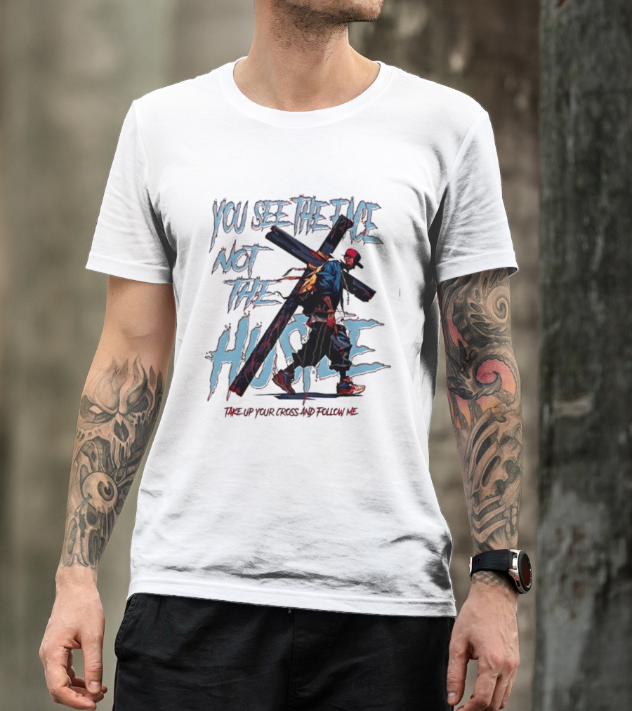 You See The Face Not The Hustle Take Up Your Cross And Follow Me T-Shirt