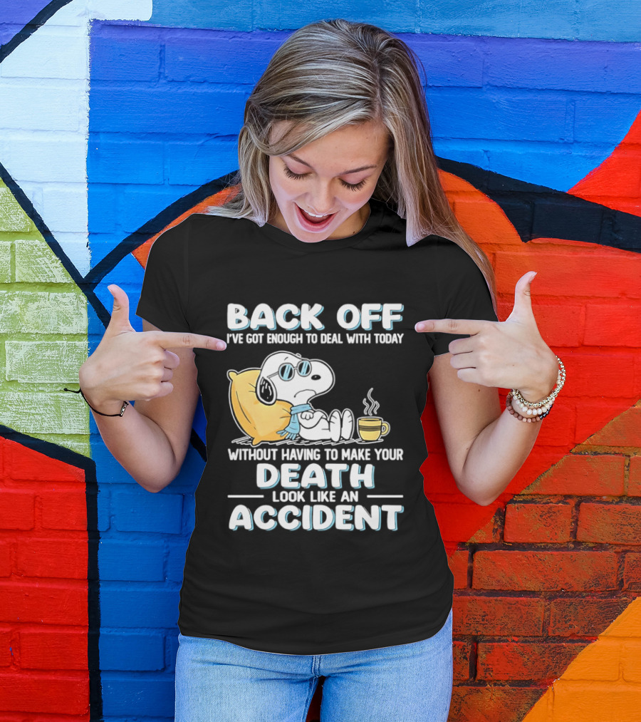 Snoopy Peanuts Back Off I've Got Enough To Deal With Today Without Having To Make Your Death Look Like An Accident T-Shirt